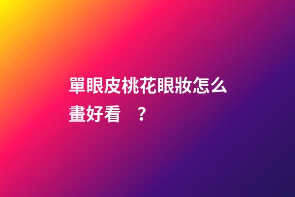 單眼皮桃花眼妝怎么畫好看？
